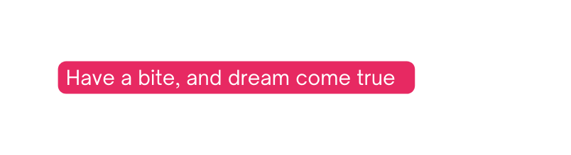 Have a bite and dream come true